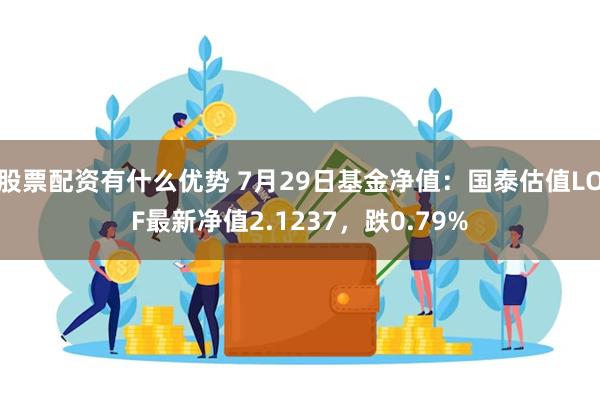 股票配资有什么优势 7月29日基金净值：国泰估值LOF最新净值2.1237，跌0.79%