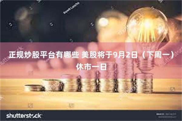 正规炒股平台有哪些 美股将于9月2日（下周一）休市一日