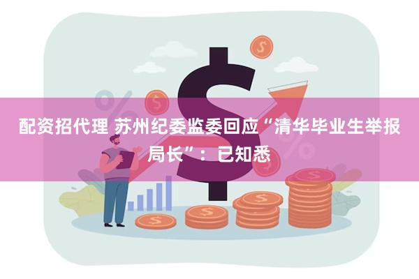 配资招代理 苏州纪委监委回应“清华毕业生举报局长”：已知悉