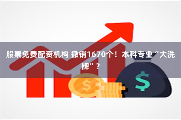 股票免费配资机构 撤销1670个！本科专业“大洗牌”？