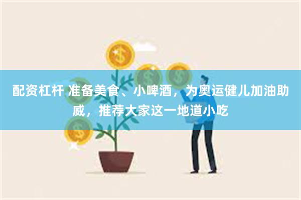 配资杠杆 准备美食、小啤酒，为奥运健儿加油助威，推荐大家这一地道小吃