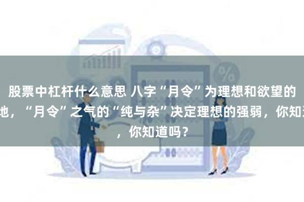 股票中杠杆什么意思 八字“月令”为理想和欲望的发源地，“月令”之气的“纯与杂”决定理想的强弱，你知道吗？