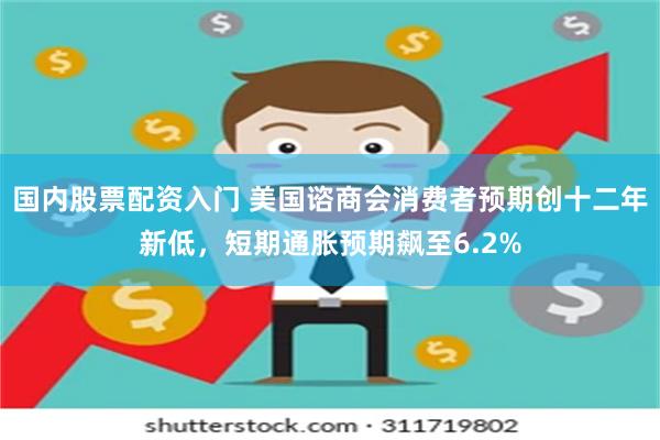 国内股票配资入门 美国谘商会消费者预期创十二年新低，短期通胀预期飙至6.2%
