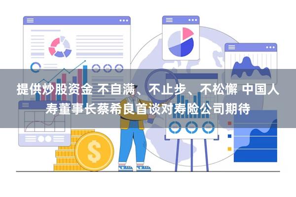 提供炒股资金 不自满、不止步、不松懈 中国人寿董事长蔡希良首谈对寿险公司期待