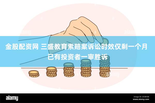 金股配资网 三盛教育索赔案诉讼时效仅剩一个月 已有投资者一审胜诉