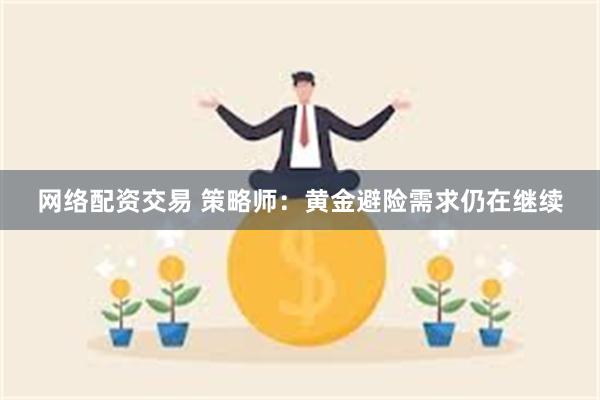 网络配资交易 策略师：黄金避险需求仍在继续
