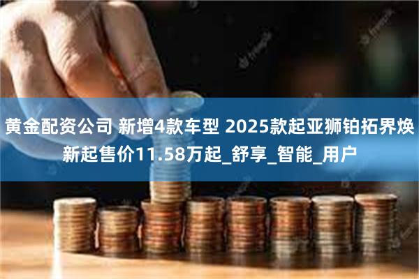 黄金配资公司 新增4款车型 2025款起亚狮铂拓界焕新起售价11.58万起_舒享_智能_用户