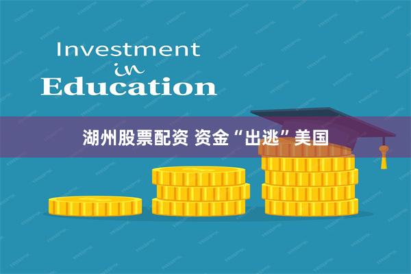 湖州股票配资 资金“出逃”美国