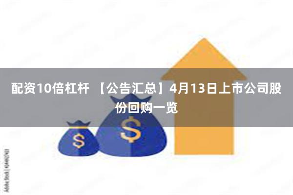 配资10倍杠杆 【公告汇总】4月13日上市公司股份回购一览