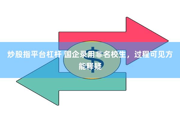 炒股指平台杠杆 国企录用非名校生，过程可见方能释疑