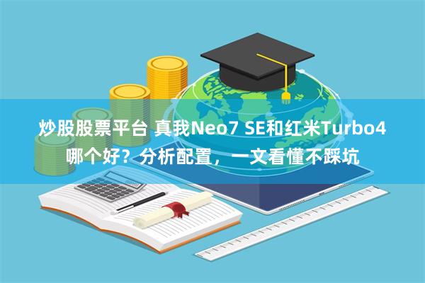 炒股股票平台 真我Neo7 SE和红米Turbo4哪个好？分析配置，一文看懂不踩坑