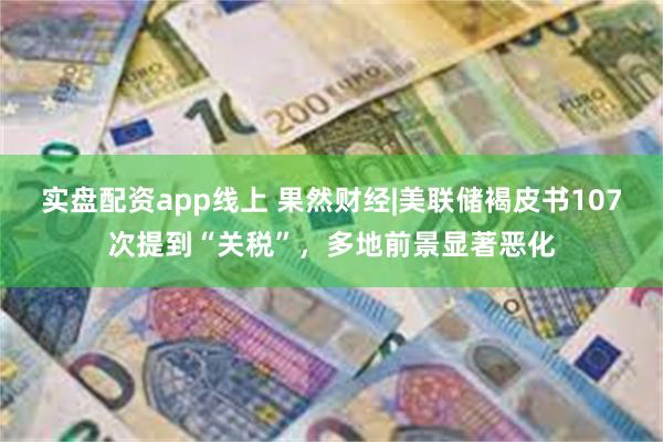 实盘配资app线上 果然财经|美联储褐皮书107次提到“关税”，多地前景显著恶化