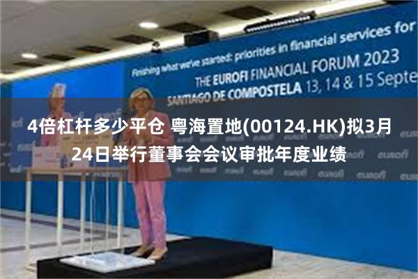 4倍杠杆多少平仓 粤海置地(00124.HK)拟3月24日举行董事会会议审批年度业绩