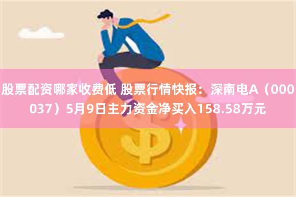 股票配资哪家收费低 股票行情快报：深南电A（000037）5月9日主力资金净买入158.58万元