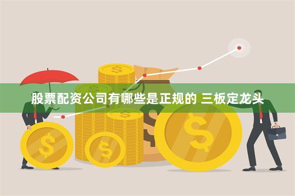 股票配资公司有哪些是正规的 三板定龙头