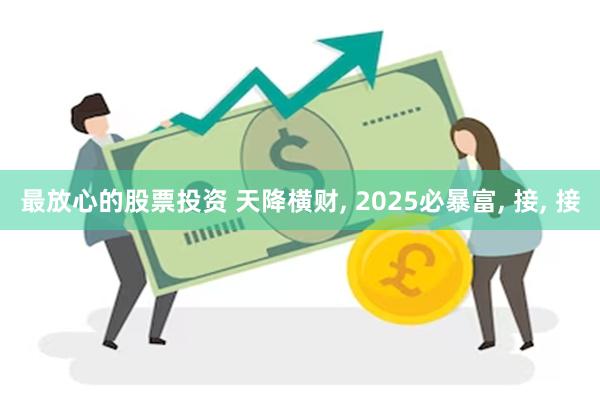 最放心的股票投资 天降横财, 2025必暴富, 接, 接