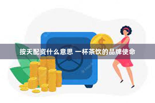 按天配资什么意思 一杯茶饮的品牌使命