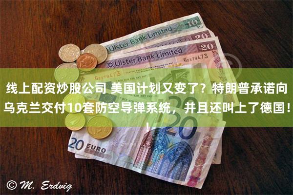 线上配资炒股公司 美国计划又变了？特朗普承诺向乌克兰交付10套防空导弹系统，并且还叫上了德国！