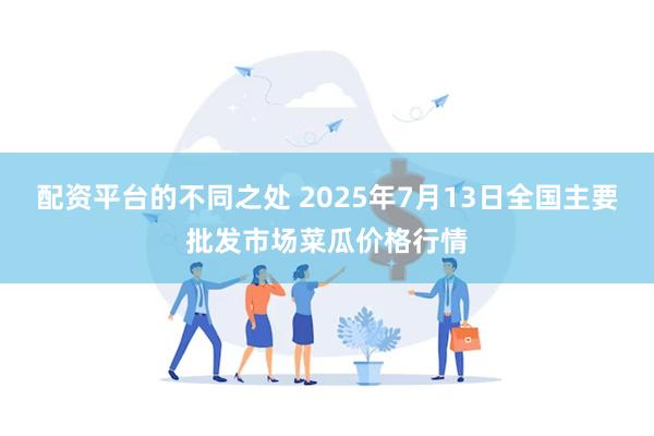 配资平台的不同之处 2025年7月13日全国主要批发市场菜瓜价格行情