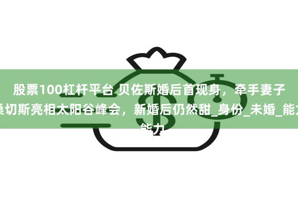 股票100杠杆平台 贝佐斯婚后首现身，牵手妻子桑切斯亮相太阳谷峰会，新婚后仍然甜_身份_未婚_能力