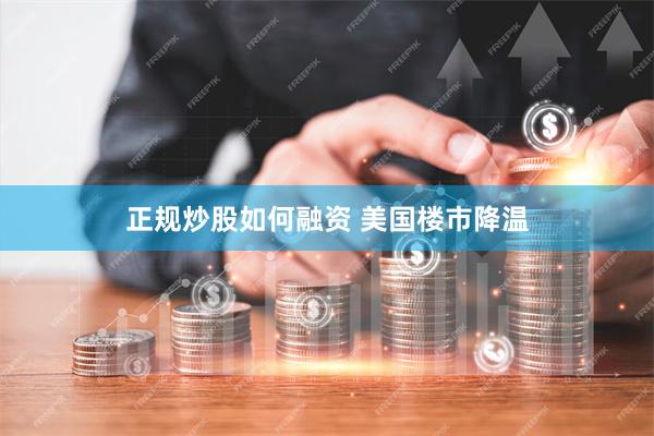 正规炒股如何融资 美国楼市降温