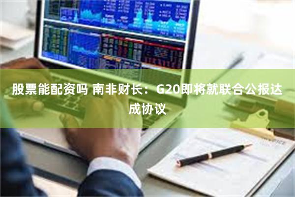 股票能配资吗 南非财长：G20即将就联合公报达成协议