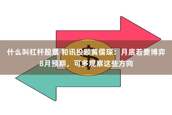 什么叫杠杆股票 和讯投顾黄儒琛：月底若要博弈8月预期，可多观察这些方向