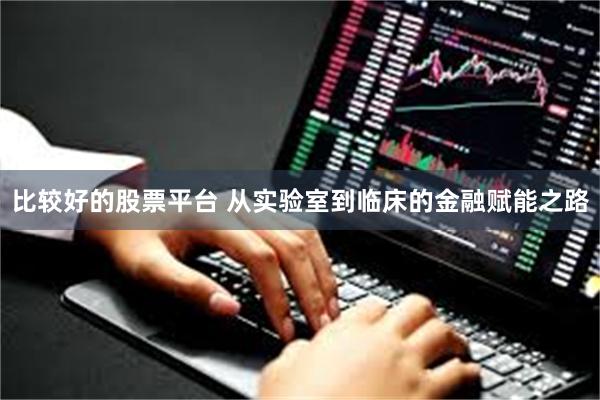 比较好的股票平台 从实验室到临床的金融赋能之路