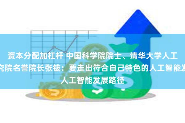 资本分配加杠杆 中国科学院院士、清华大学人工智能研究院名誉院长张钹：要走出符合自己特色的人工智能发展路径