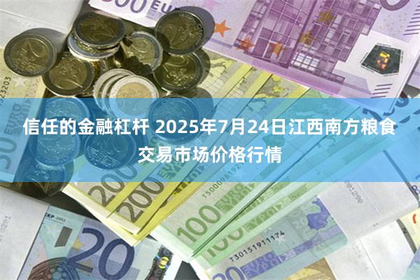 信任的金融杠杆 2025年7月24日江西南方粮食交易市场价格行情