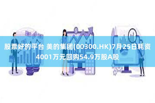 股票好的平台 美的集团(00300.HK)7月25日耗资4001万元回购54.9万股A股