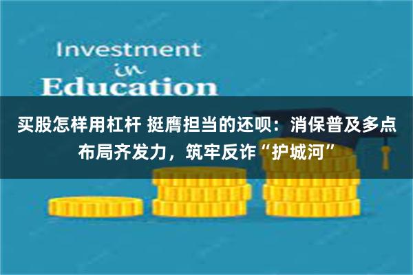 买股怎样用杠杆 挺膺担当的还呗：消保普及多点布局齐发力，筑牢反诈“护城河”