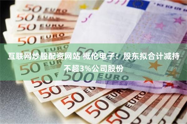 互联网炒股配资网站 概伦电子：股东拟合计减持不超3%公司股份
