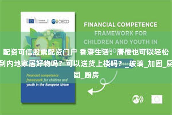 配资可信股票配资门户 香港生活：唐楼也可以轻松买到内地家居好物吗？可以送货上楼吗？_玻璃_加固_厨房