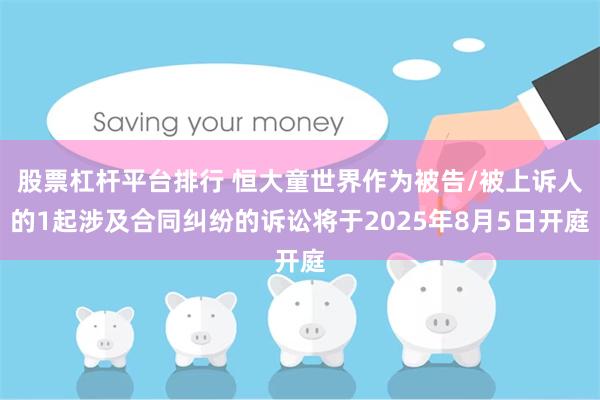 股票杠杆平台排行 恒大童世界作为被告/被上诉人的1起涉及合同纠纷的诉讼将于2025年8月5日开庭
