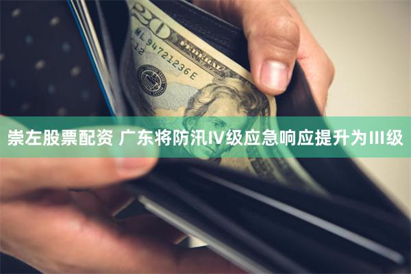崇左股票配资 广东将防汛Ⅳ级应急响应提升为Ⅲ级