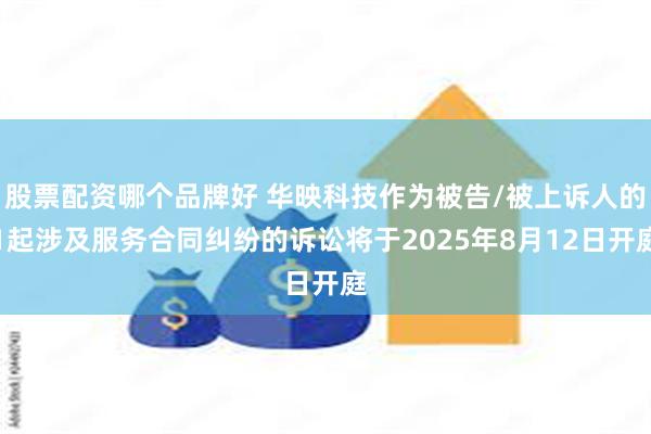 股票配资哪个品牌好 华映科技作为被告/被上诉人的1起涉及服务合同纠纷的诉讼将于2025年8月12日开庭