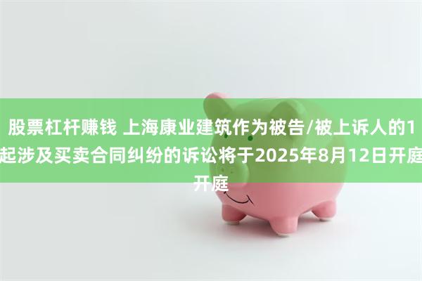 股票杠杆赚钱 上海康业建筑作为被告/被上诉人的1起涉及买卖合同纠纷的诉讼将于2025年8月12日开庭