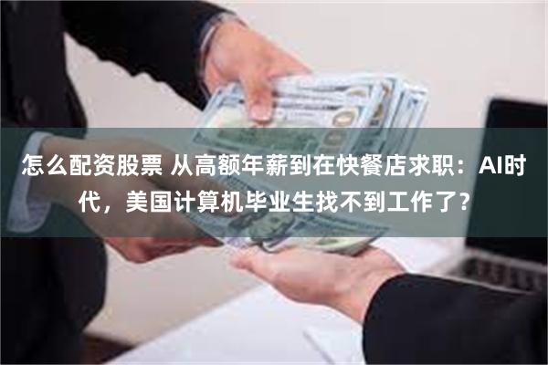 怎么配资股票 从高额年薪到在快餐店求职：AI时代，美国计算机毕业生找不到工作了？