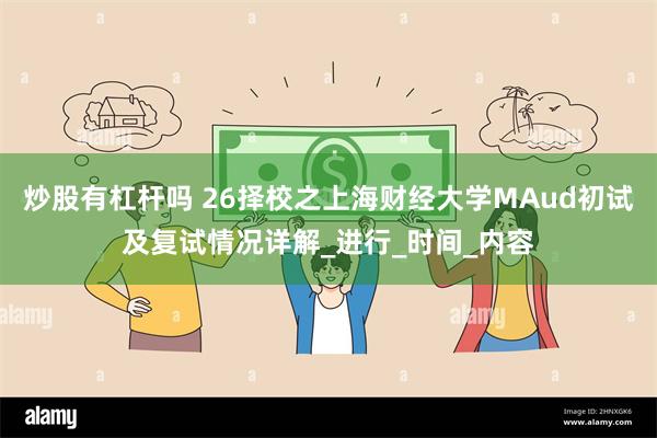 炒股有杠杆吗 26择校之上海财经大学MAud初试及复试情况详解_进行_时间_内容