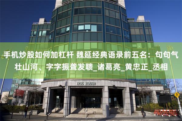 手机炒股如何加杠杆 魏延经典语录前五名：句句气壮山河、字字振聋发聩_诸葛亮_黄忠正_丞相