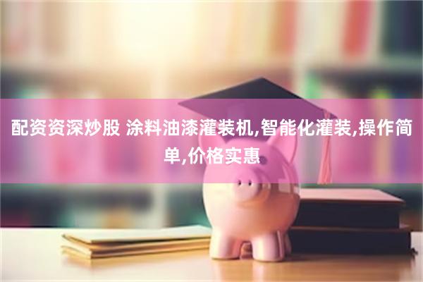 配资资深炒股 涂料油漆灌装机,智能化灌装,操作简单,价格实惠