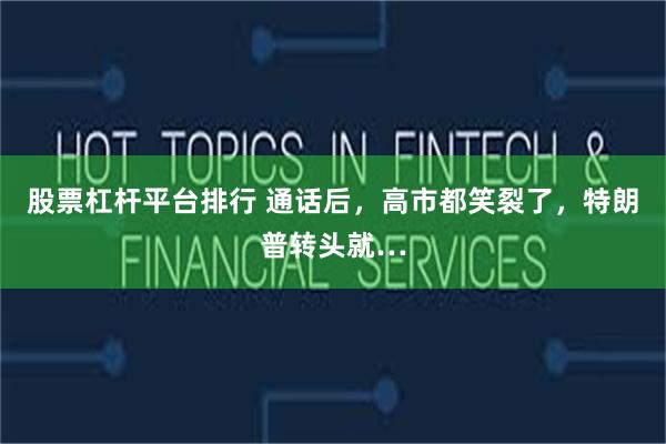 股票杠杆平台排行 通话后，高市都笑裂了，特朗普转头就…