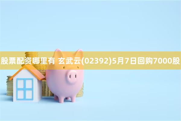 股票配资哪里有 玄武云(02392)5月7日回购7000股