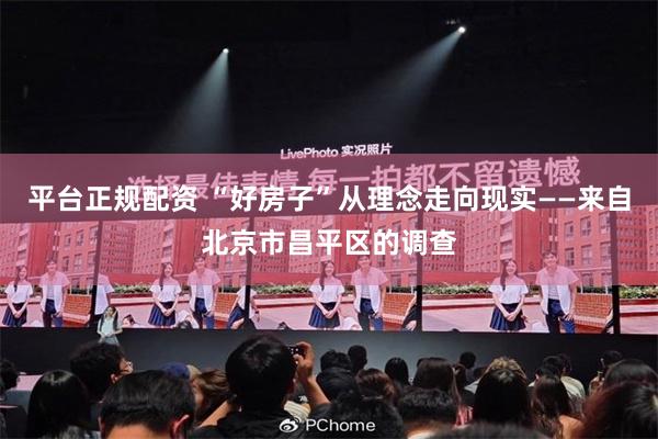 平台正规配资 “好房子”从理念走向现实——来自北京市昌平区的调查