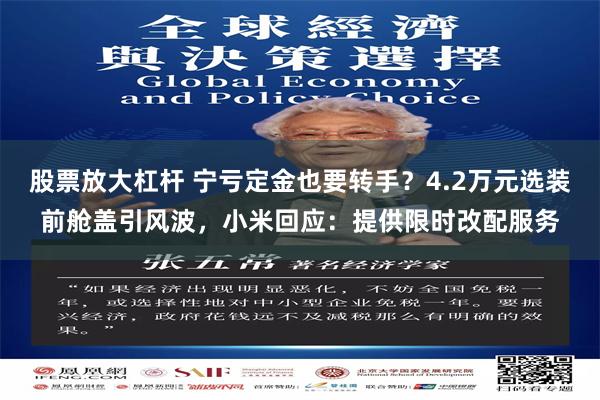 股票放大杠杆 宁亏定金也要转手？4.2万元选装前舱盖引风波，小米回应：提供限时改配服务
