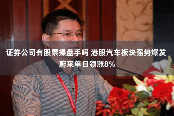 证券公司有股票操盘手吗 港股汽车板块强势爆发 蔚来单日领涨8%