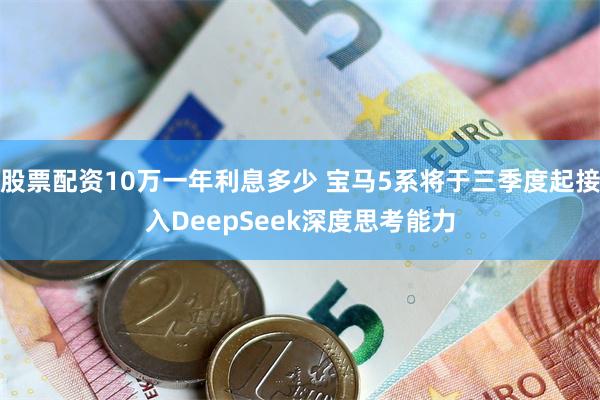 股票配资10万一年利息多少 宝马5系将于三季度起接入DeepSeek深度思考能力