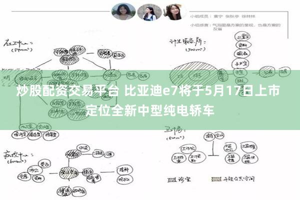 炒股配资交易平台 比亚迪e7将于5月17日上市 定位全新中型纯电轿车