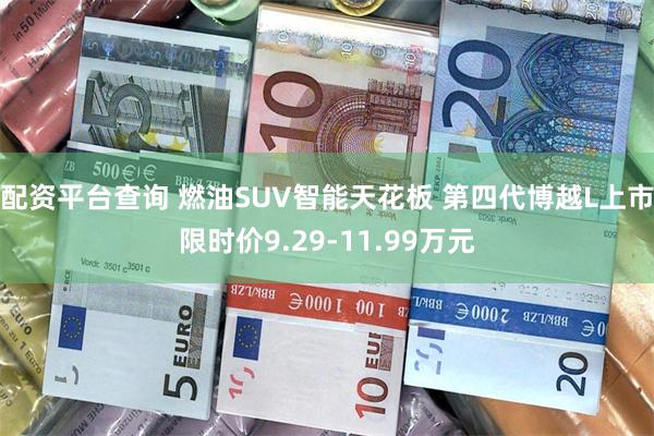 配资平台查询 燃油SUV智能天花板 第四代博越L上市限时价9.29-11.99万元